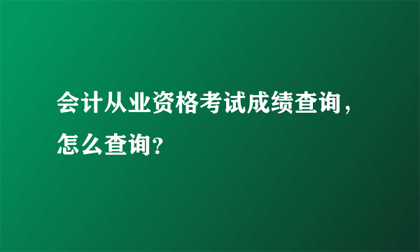 会计从业资格考试成绩查询，怎么查询？