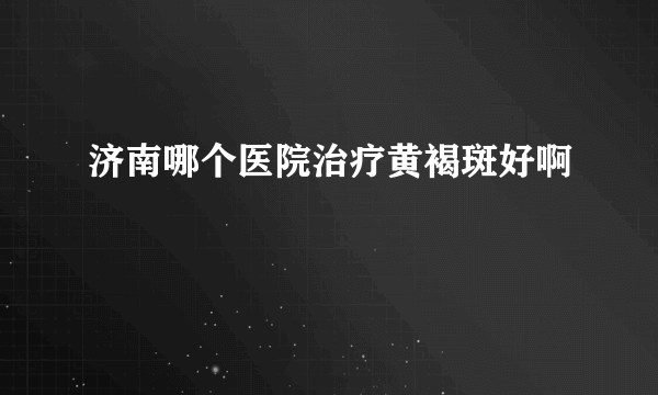 济南哪个医院治疗黄褐斑好啊