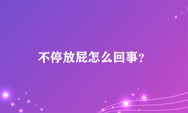 不停放屁怎么回事？