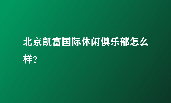 北京凯富国际休闲俱乐部怎么样？