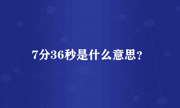 7分36秒是什么意思？