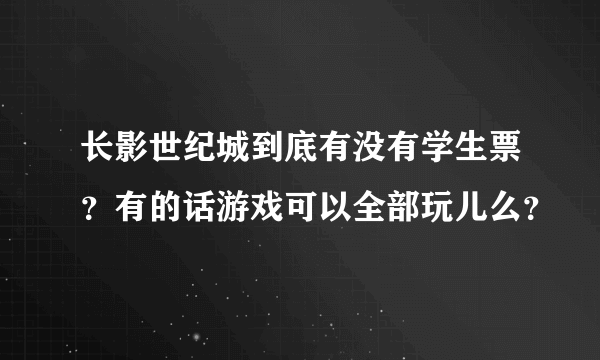 长影世纪城到底有没有学生票？有的话游戏可以全部玩儿么？