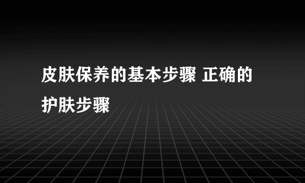 皮肤保养的基本步骤 正确的护肤步骤