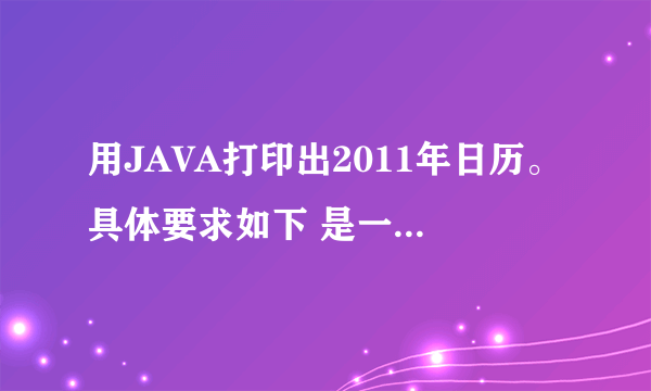 用JAVA打印出2011年日历。具体要求如下 是一道考试题 急求源码。跪谢~