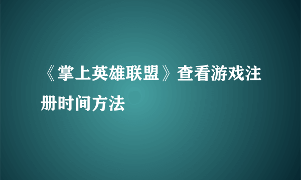 《掌上英雄联盟》查看游戏注册时间方法