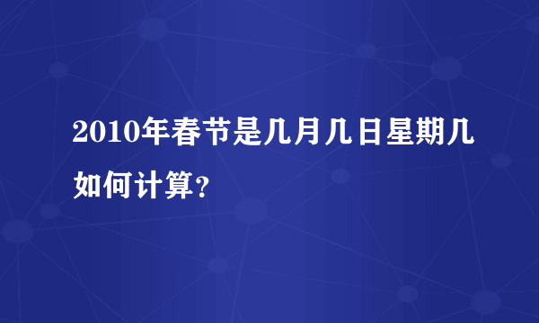 2010年春节是几月几日星期几如何计算？