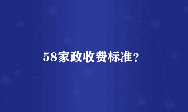 58家政收费标准？