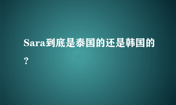 Sara到底是泰国的还是韩国的？