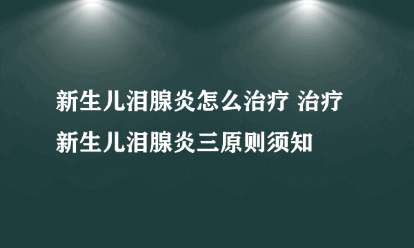 新生儿泪腺炎怎么治疗 治疗新生儿泪腺炎三原则须知