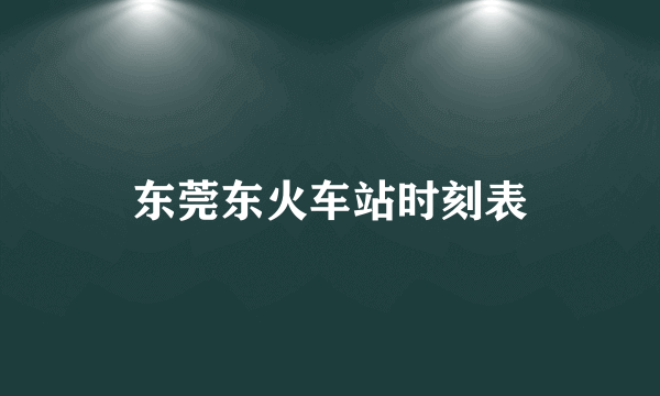 东莞东火车站时刻表