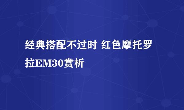 经典搭配不过时 红色摩托罗拉EM30赏析