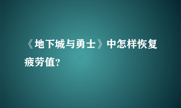 《地下城与勇士》中怎样恢复疲劳值？