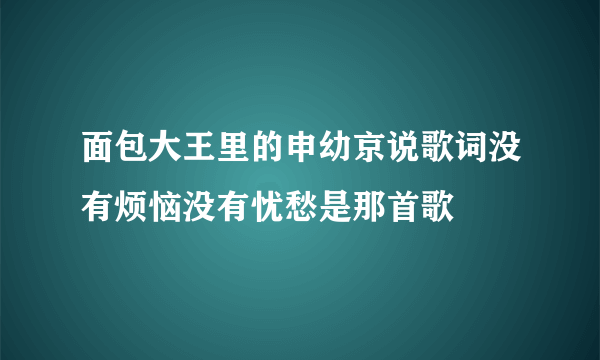 面包大王里的申幼京说歌词没有烦恼没有忧愁是那首歌