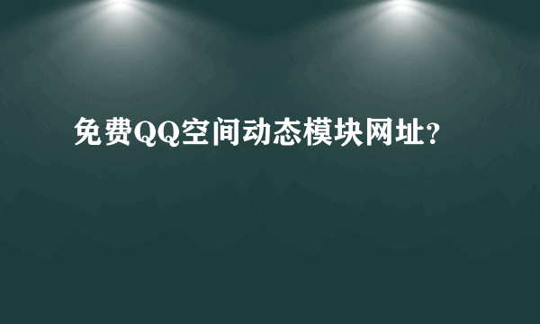 免费QQ空间动态模块网址？