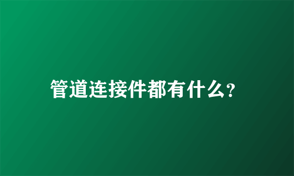 管道连接件都有什么？