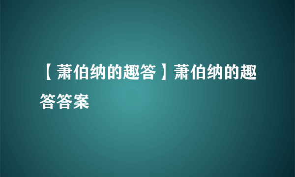 【萧伯纳的趣答】萧伯纳的趣答答案