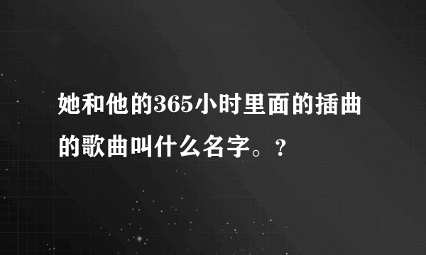 她和他的365小时里面的插曲的歌曲叫什么名字。？