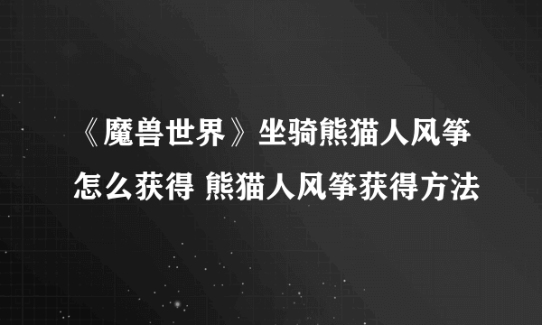 《魔兽世界》坐骑熊猫人风筝怎么获得 熊猫人风筝获得方法