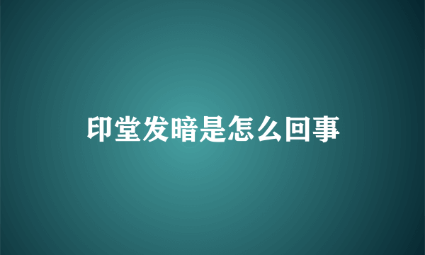 印堂发暗是怎么回事