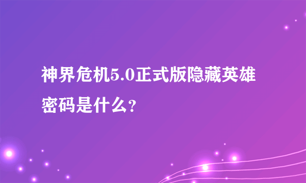 神界危机5.0正式版隐藏英雄密码是什么？