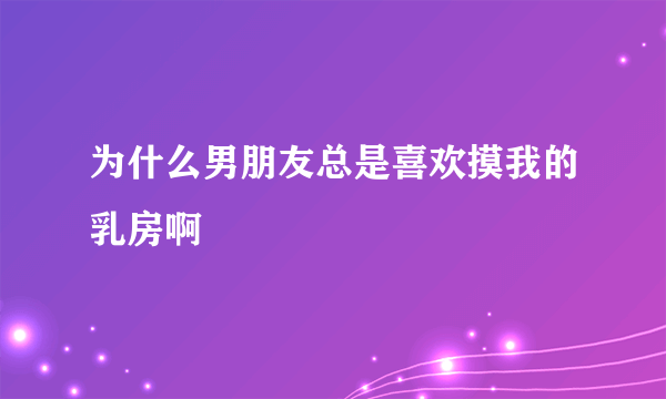 为什么男朋友总是喜欢摸我的乳房啊