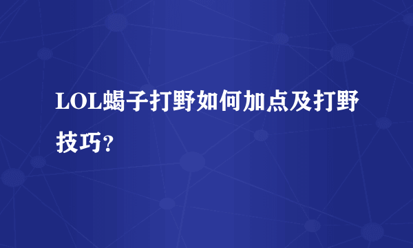 LOL蝎子打野如何加点及打野技巧？