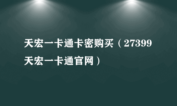 天宏一卡通卡密购买（27399天宏一卡通官网）