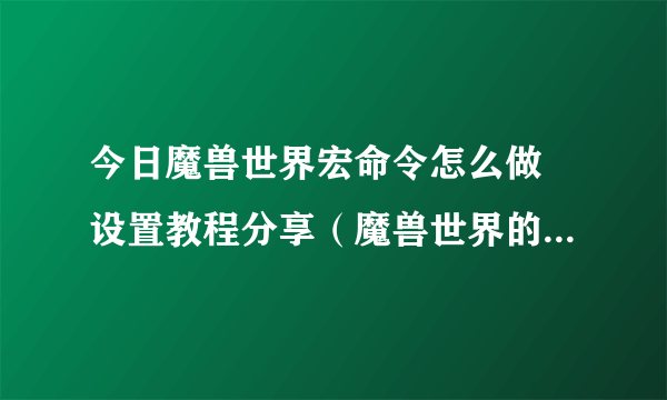 今日魔兽世界宏命令怎么做 设置教程分享（魔兽世界的ZS宏是如何设置的 详细一点）