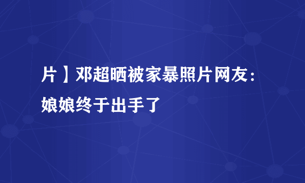 片】邓超晒被家暴照片网友：娘娘终于出手了