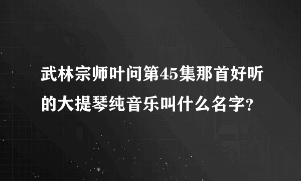 武林宗师叶问第45集那首好听的大提琴纯音乐叫什么名字？