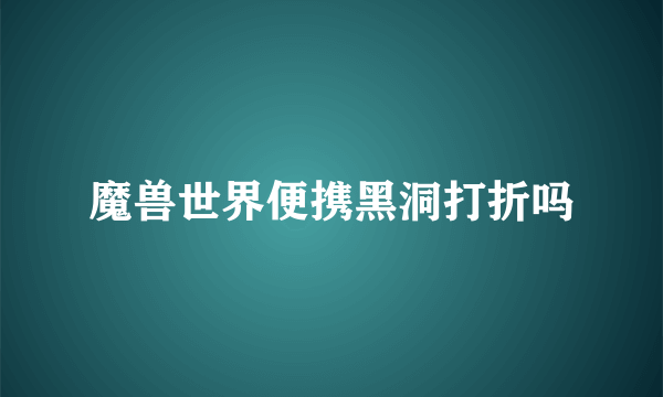 魔兽世界便携黑洞打折吗