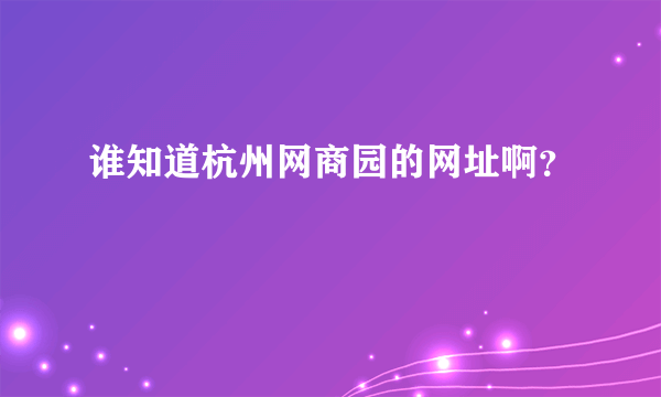 谁知道杭州网商园的网址啊？