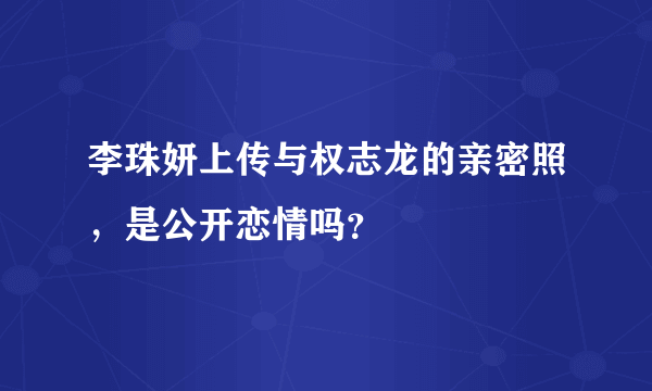 李珠妍上传与权志龙的亲密照，是公开恋情吗？