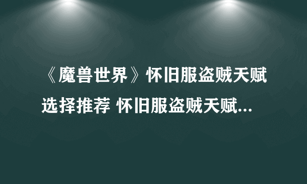 《魔兽世界》怀旧服盗贼天赋选择推荐 怀旧服盗贼天赋加点攻略