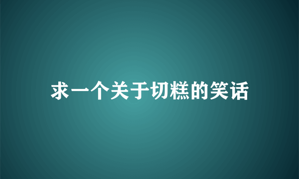 求一个关于切糕的笑话