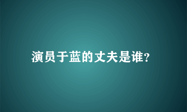 演员于蓝的丈夫是谁？