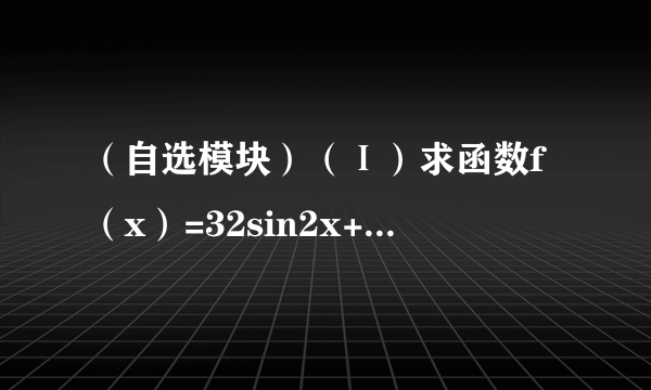 （自选模块）（Ⅰ）求函数f（x）=32sin2x+1+83cos2x+2，（x∈R）的最小值．（Ⅱ）已知m，n∈R，a，b∈R+，n2m2＞a2m2+b2n2，证明：m2+n2＞a+b．