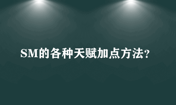 SM的各种天赋加点方法？