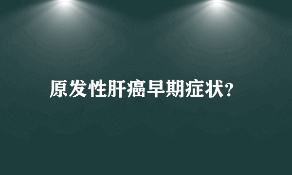 原发性肝癌早期症状？