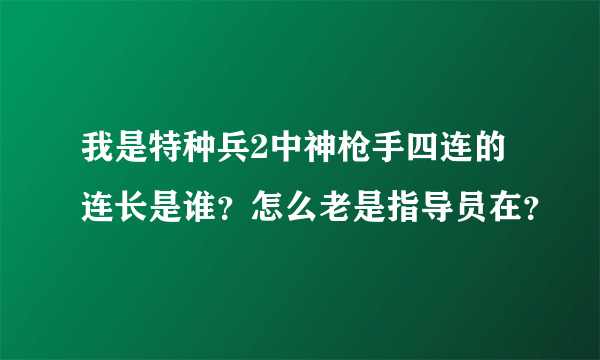 我是特种兵2中神枪手四连的连长是谁？怎么老是指导员在？