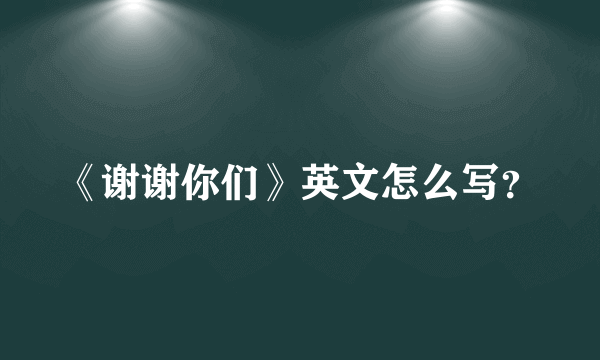 《谢谢你们》英文怎么写？