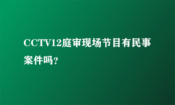 CCTV12庭审现场节目有民事案件吗？