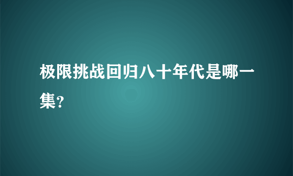 极限挑战回归八十年代是哪一集？