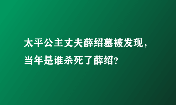 太平公主丈夫薛绍墓被发现，当年是谁杀死了薛绍？