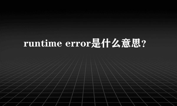 runtime error是什么意思？