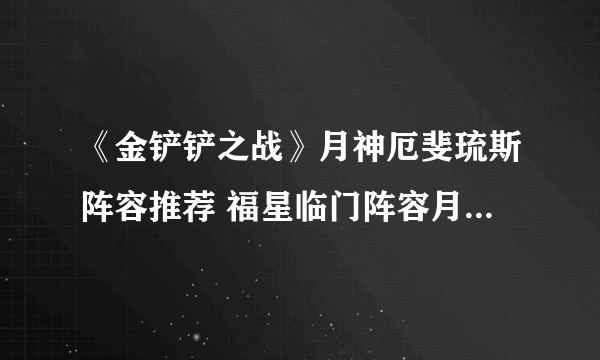 《金铲铲之战》月神厄斐琉斯阵容推荐 福星临门阵容月神猎怎么玩