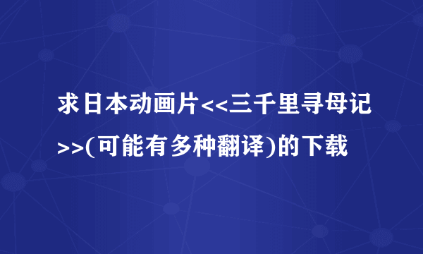 求日本动画片<<三千里寻母记>>(可能有多种翻译)的下载