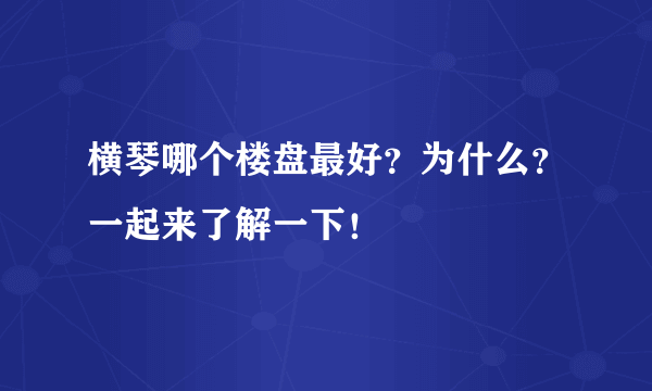 横琴哪个楼盘最好？为什么？一起来了解一下！