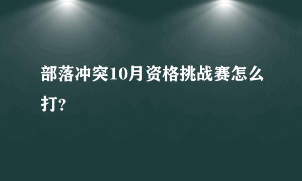 部落冲突10月资格挑战赛怎么打？