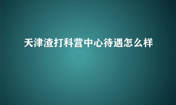 天津渣打科营中心待遇怎么样